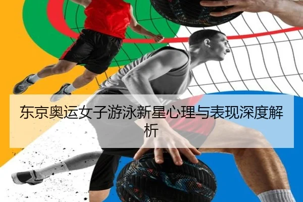 东京奥运女子游泳新星心理与表现深度解析